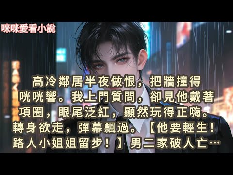 高冷鄰居半夜做恨,把牆撞得咣咣響,我上門質問,卻見他戴著項圈,眼尾泛紅,顯然玩得正嗨。轉身欲走,彈幕飄過。【他要輕生!路人小姐姐留步!】#一口气看完 #小说