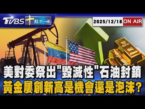 【1218 十點不一樣LIVE】美對委祭出"毀滅性"石油封鎖 黃金屢創新高是機會還是泡沫?
