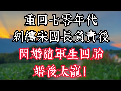 重回七零年代,糾纏宋團長負責後,閃婚隨軍生四胎,婚後太寵!