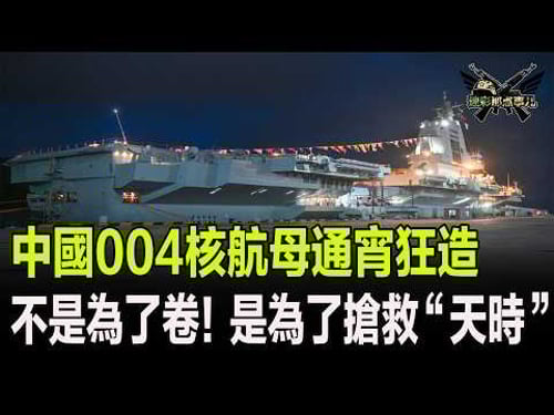 中國004核航母通宵狂造,不是為了卷!是為了搶救“天時”