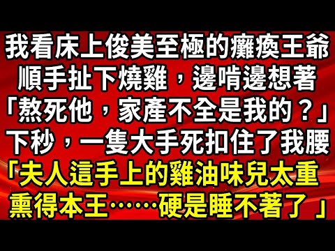 我看床上俊美至極的癱瘓王爺。順手扯下燒雞,邊啃邊想著「熬死他,家產不全是我的?」下秒,一隻大手死扣住了我腰「夫人這手上的雞油味兒太重,熏得本王……硬是睡不著了 」#生活經驗#情感故事#養老#睡前故事