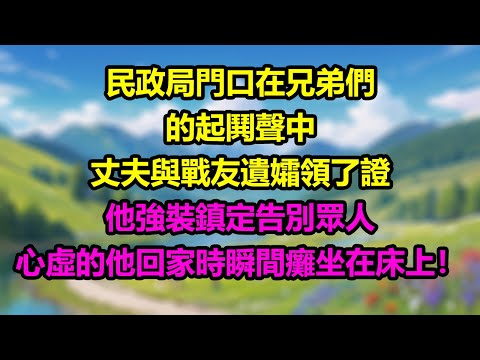 【完結】民政局門口,在兄弟們的起鬨聲中,丈夫與戰友遺孀領了證,他強裝鎮定告別眾人,心虛的他回家時瞬間癱坐在床上!#為人處世 #生活經驗 #情感故事 #故事 #小說 #戀愛 #情感 #婚姻