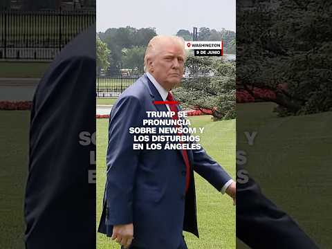 Trump se pronuncia sobre Newson y los disturbios en Los Ángeles
