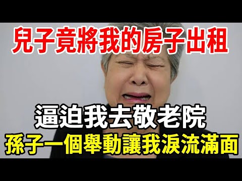 我,72歲,兒子竟將我的房子出租,逼迫我去敬老院,孫子一個舉動讓我淚流滿面。#婆媳 #老人頻道 #老人社