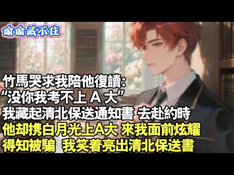 竹馬哭求我陪他復讀:“沒你我考不上 A 大”我藏起清北保送通知書,去赴約時,他卻攜白月光上A大,來我面前炫耀。得知被騙,我亮出清北保送書。#情感 #小說 #校園