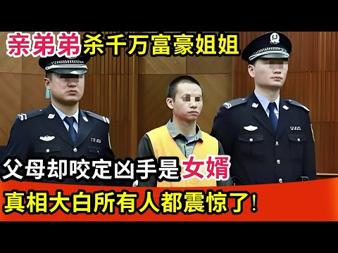 亲弟弟杀千万富豪姐姐,父母却咬定凶手是女婿,真相大白所有人都震惊了!