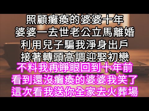 照顧癱瘓的婆婆十年婆婆一去世老公立馬離婚利用兒子騙我淨身出戶接著轉頭高調迎娶初戀 不料我再睜眼回到十年前 #心書時光 #為人處事 #生活經驗 #情感故事 #唯美频道 #爽文