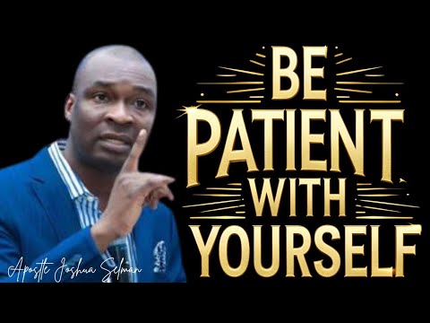 BE PATIENT WITH YOURSELF - Apostle Joshua Selman