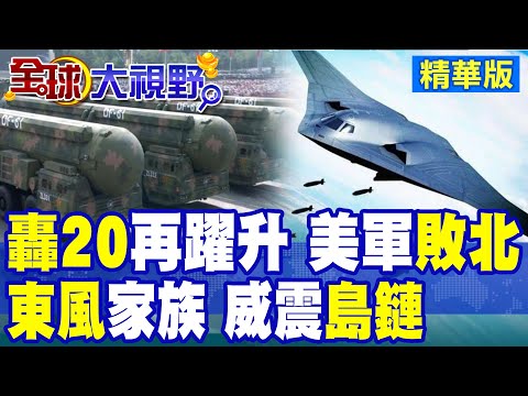 轟20性能再躍升 中國軍武井噴!"東風飛彈家族"全面成形 威懾島鏈美軍首次承認戰略失衡|【全球大視野】精華版 @全球大視野Global_Vision