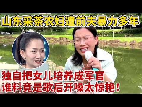 山东采茶农妇遭前夫暴力多年,独自把女儿培养成军官,谁料竟是金嗓子歌后,开嗓太惊艳了【王芳王为念访谈】