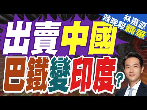 巴基斯坦誤判中國軟肋 賭不敢翻臉?|出賣中國 巴鐵變印度?|郭正亮.蔡正元.介文汲深度剖析【林嘉源辣晚報】精華版 @中天新聞CtiNews