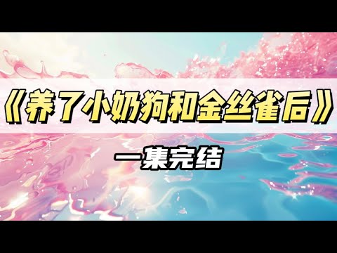 我是流浪多年的真千金,回归家族那天,他们听说我养了一只小奶狗和一只金丝雀。|#一口气看完 #小说