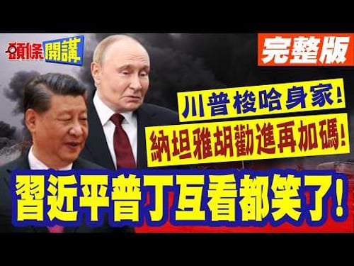 習近平普丁互看都笑了!賭徒性格! | 美以一對寶!川普梭哈身家!跟班納坦雅胡勸進再加碼!【頭條開講】完整版 @頭條開講HeadlinesTalk