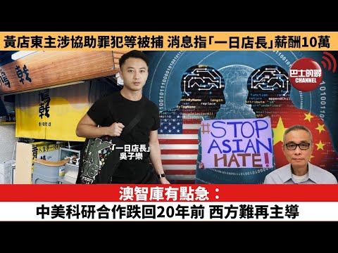 【時事評論】澳智庫有點急:中美科研合作跌回20年前,西方難再主導。黃店東主涉協助罪犯等被捕,消息指「一日店長」薪酬10萬。25年11月26日
