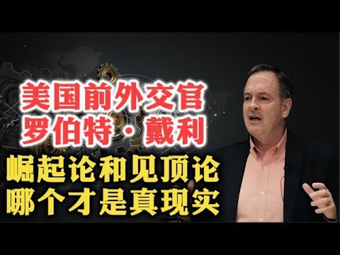 威尔逊研究所罗伯特·戴利谈中美关系:中国崛起论VS中国见顶论,哪个才是真现实? 美国优先 轴心国 新秩序 新官三把火 东升西降 中印关系 台湾 习近平 川普