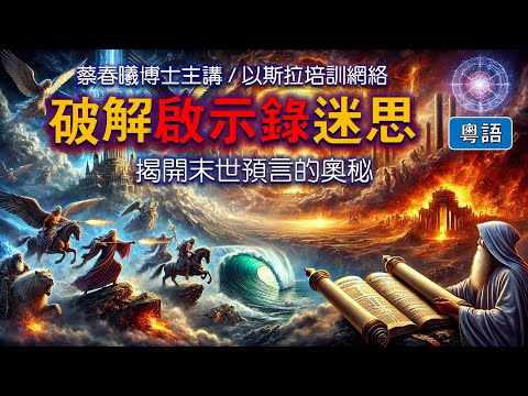 【破解啟示錄迷思】(粵語版/中文字幕) 蔡春曦博士主講