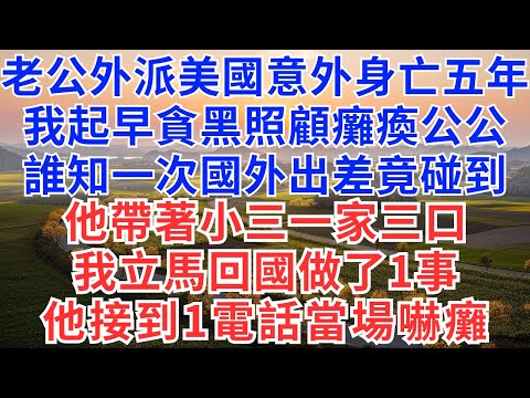 老公外派美國意外身亡,我起早貪黑照顧癱瘓公公五年,誰知一次國外出差竟碰到他帶著小三一家三口。我立馬回國做了1事,他接到1電話當場嚇癱!#為人處世 #正能量 #故事分享 #生活經驗 #情感