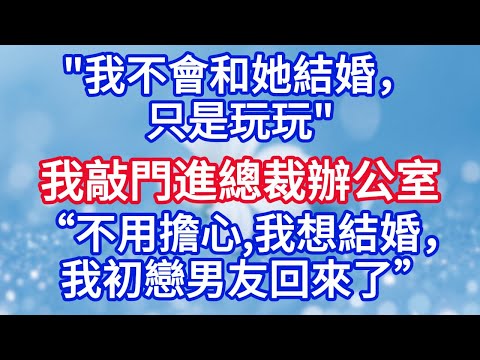 ‘’我不會和她結婚,只是玩玩"我敲門進總裁辦公室,“不用擔心我想結婚,我初戀男友回來了”.#完结文#情感故事#一口气看完