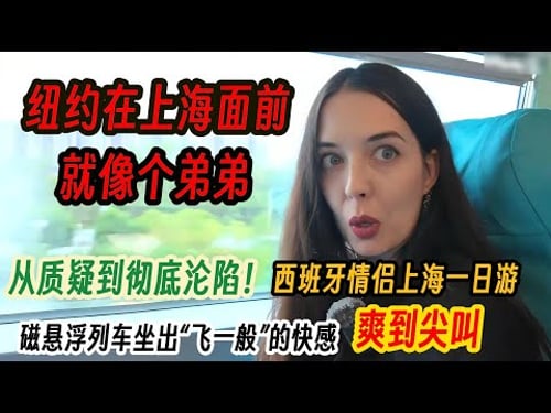 从质疑到彻底沦陷!西班牙情侣上海一日游,磁悬浮列车坐出“飞一般”的快感爽到尖叫,直言:纽约在上海面前就像个弟弟!