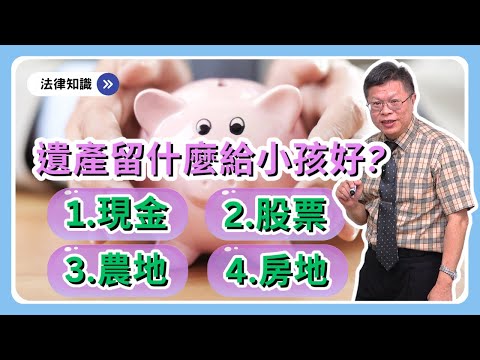 這樣給最省!遺產留什麼給小孩好呢?如何安排給小孩?從資產投資、稅法到繼承安排,多方分析給你聽~【財產規劃系列ep.21】