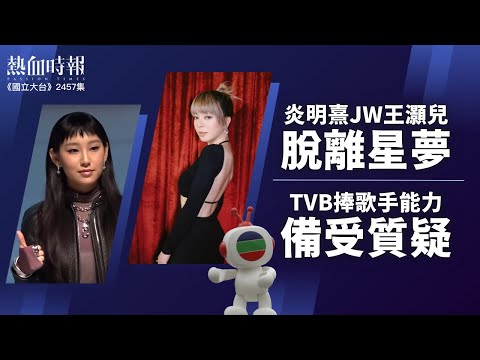 【國立大台 ep 2457】炎明熹JW王灝兒脫離星夢 TVB捧歌手能力備受質疑