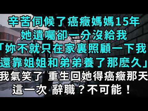 It's been 15 years of hard work taking care of my mother with cancer. Her will left me nothing say