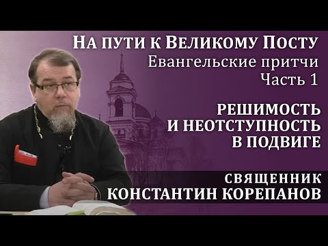 На пути к Великому посту. Часть 1. Решимость и неотступность в подвиге | о. Константин Корепанов