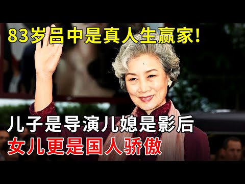83岁吕中是真人生赢家!丈夫是“镇元大仙”,儿子是导演儿媳是影后,女儿更是国人的骄傲!【明星零距离】
