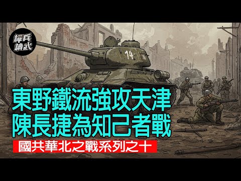 【譚兵讀武】東野鐵流強攻天津 陳長捷為知己者戰 國共華北之戰系列之十