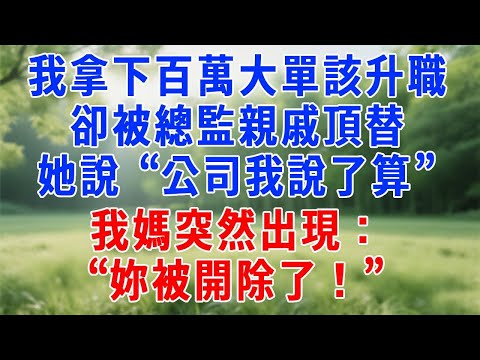 我拿下百萬大單該升職,卻被總監親戚頂替,她說 “公司我說了算”,我媽突然出現:“妳被開除了!”#人生感悟 #故事分享 #打脸 #职场