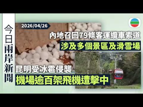 今日兩岸新聞重點:昆明受冰雹侵襲 機場逾百架飛機遭擊中需檢查維修|內地出於安全考慮首次召回79條客運纜車索道 涉及多個景區及滑雪場|無綫新聞|TVB News|2026/04/26