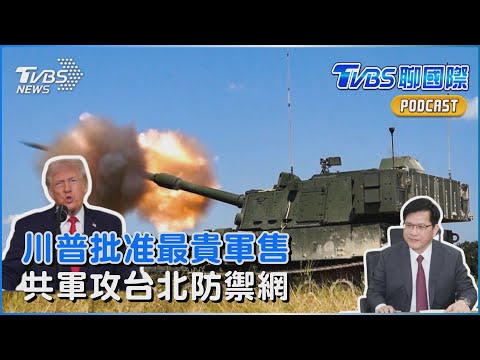 3500億!川普批准史上最大對台軍售 共軍直攻台北?「反艦飛彈火網」受矚|TVBS聊國際PODCAST@tvbsnews24live