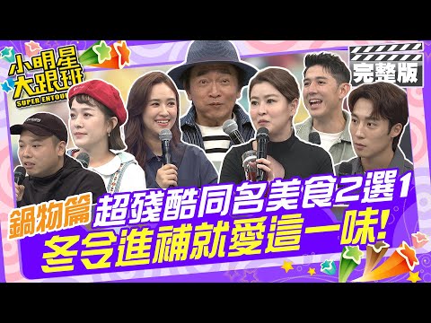 冬令進補就愛這一味 超殘酷同名美食2選1(鍋物篇)|林彥君、阿虎、舞陽、宋哥、卞慶華 2024.12.11 【小明星大跟班完整版】 @我愛小明星大跟班