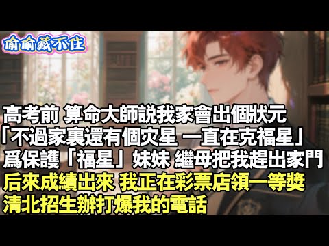 高考前,算命大師說我家會出個狀元。「不過家裡還有災星,一直在克福星」為保護「福星」妹妹,繼母把我趕出家門。後來成績出來,我正在彩券店領一等獎,清北招生辦公室打爆我的電話。#情感 #小說 #校園