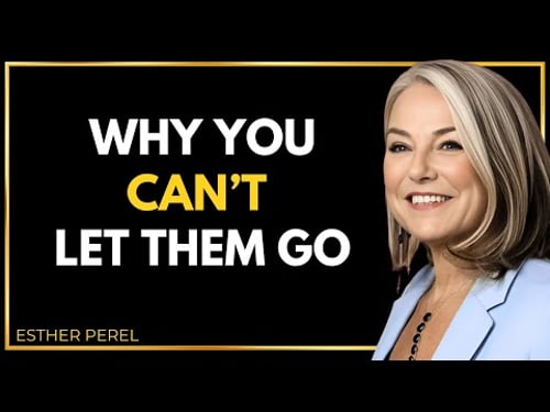 The Psychology Behind “I Can’t Let You Go” Relationships - Esther Perel