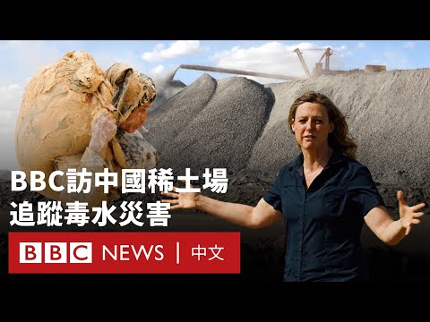 BBC走訪全球最大稀土礦場:中國稀土供應鏈背後的污染災害- BBC News 中文