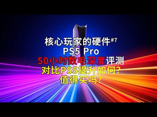 怒测50小时,PS5 Pro深度评测!对比PS5提升巨大?推荐买吗?【核心玩家的硬件#7 PS5 Pro】
