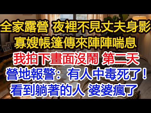 全家露營,夜裡不見丈夫身影,寡嫂帳篷傳來陣陣喘息,我拍下畫面沒鬧,第二天早飯時,警方接到營地報警:有人中毒死了!#為人處世 #正能量 #故事分享 #生活經驗 #情感