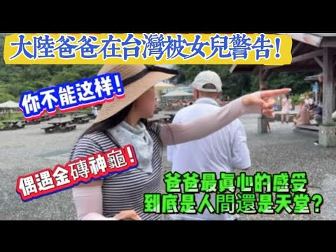 大陸爸爸在台灣被女兒嚴厲警告,你不能這樣!爸爸最後的感受天堂不過如此!還偶遇金磚神龜!