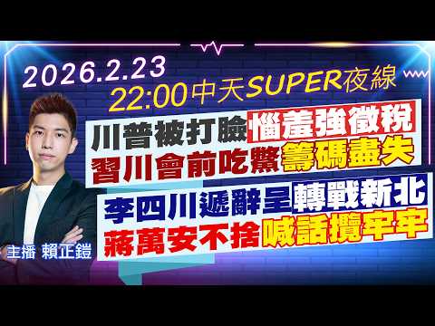 【2/23即時新聞】川普被打臉惱羞強徵稅 習川會前吃鱉籌碼盡失|李四川遞辭呈轉戰新北 蔣萬安不捨喊話攬牢牢|中天SUPER夜線 20260223 @中天新聞CtiNews