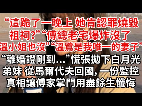 “這跪了一晚上她肯認罪燒毀祖祠?”“傅總老宅爆炸沒了,溫小姐也沒”“溫鷺是我唯一的妻子”“離婚證剛到...”慌張拋下白月光弟妹 從馬爾代夫回國,一份監控真相讓他用盡餘生懺悔