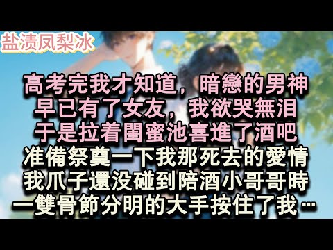 【甜寵完結】高考完我才知道,暗戀的男神,早已有了女友,我欲哭無淚,於是拉著閨蜜池喜進了酒吧,準備祭奠一下我那死去的愛情。我爪子還沒碰到陪酒小哥哥時,一雙骨節分明的大手按住了我…#言情 #小說 #愛情