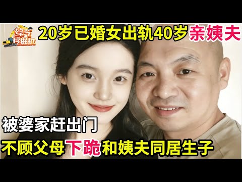 20岁已婚女出轨40岁亲姨夫,被婆家赶出门,不顾父母下跪恳求和姨夫同居生子,谁料...