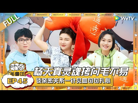 名嘴杨天真作客灵魂拷问毛不易!谈亲密关系一针见血句句扎心?! |《毛雪汪》EP45 FULL #综艺 #杨天真 #李雪琴 #毛不易