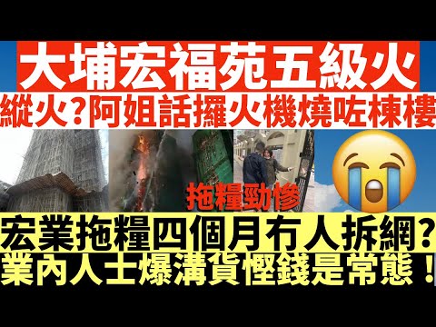縱火?大埔宏福苑五級火|縱火?阿姐話攞火機燒咗棟樓|宏業拖糧四個月冇人拆網?|業內人士爆溝貨慳錢是常態!|井仔點睇 #其他火源 #疑有人故意縱火 #宏昌閣起火