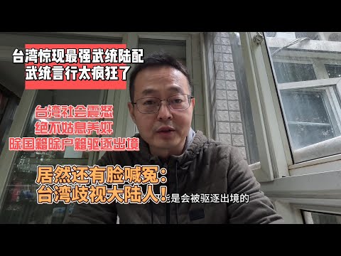 台湾惊现最强武统陆配 武统言行太疯狂了|台湾社会震怒 绝不姑息养奸 除国籍除户籍 驱逐出境|居然还有脸喊冤:台湾歧视大陆人!