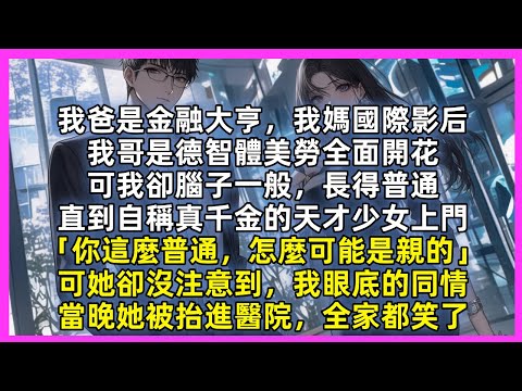 我爸是金融大亨,我媽國際影后,我哥是德智體美勞全面開花,可我卻腦子一般,長得普通,直到自稱真千金的天才少女上門「你這麼普通,怎麼可能是親的」可她卻沒注意到,我眼底的同情,當晚她被抬進醫院,全家都笑了