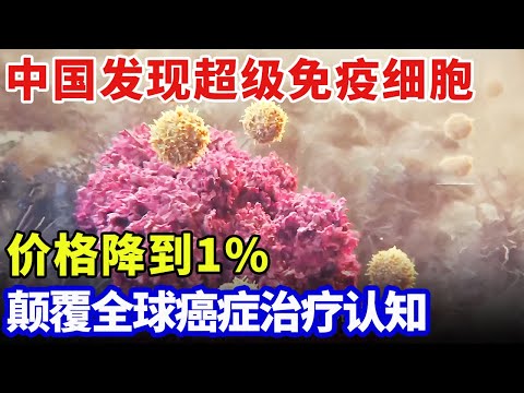 中国发现超级免疫细胞,颠覆癌症治疗认知,效果超靶向药300倍,价格降到1%!【科技中国】