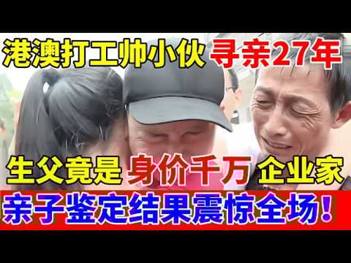 港澳打工帅小伙寻亲27年,生父竟是身价千万企业家!亲子鉴定结果揭开震惊全场【人间真情录】