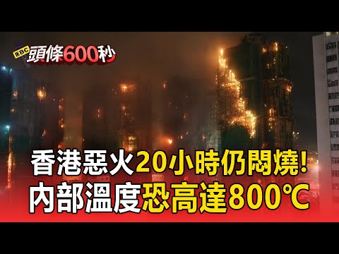 香港惡火延燒20小時 內部溫度恐高達800℃!「黃黑煙竄出」還在悶燒竄出火光【頭條600秒】